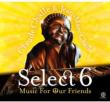 Select 6: Music For Our Friends