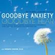 Goodbye Anxiety: Goodbye Fear