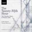 The Twenty-Fifth Hour -Piano Quintet, The Four Quarters, Arcadiana : Ades(P)Calder Quartet