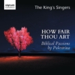 How Fair Thou Art -Biblical Passions : The King' s Singers