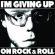 I' m Giving Up On Rock & Roll