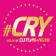 CRY mixed by DJ FUMIYEAH!