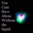 You Can' t Have Aliens Without The Squid