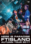 FTISLAND Autumn Tour 2017 -here is Paradise -(DVD)