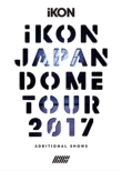 iKON JAPAN DOME TOUR 2017 ADDITIONAL SHOWS [First Press Limited Edition] (3DVD+2CD)