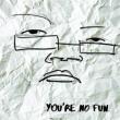You' re No Fun