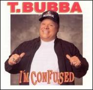T Bubba/I'm Confused