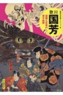 歌川国芳 遊戯と反骨の奇才絵師 傑作浮世絵コレクション : 河出