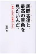 馬鹿者達と 最高の景色を見たいんだ 嘘偽りのない企業のリアル 野田稔 Hmv Books Online