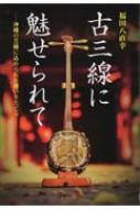 古三線に魅せられて 沖縄の三線に込められた想いをたどる : 福田八直幸 | HMV&BOOKS online - 9784899823940