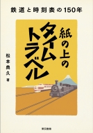 松本典久/紙の上のタイムトラベル 鉄道と時刻表の150年