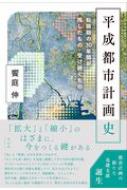 平成都市計画史 転換期の30年間が残したもの・受け継ぐもの