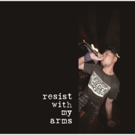resist with my arms/Resist With My Arms