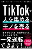 TikTokで人を集める、モノを売る: 誰でもできるSNS動画マーケティングの教科書