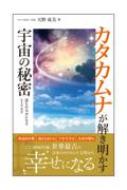 カタカムナが解き明かす宇宙の秘密 誰もが幸せになるヒトツカタ : 天野