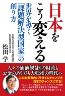 松田学/日本をこう変える 世界を導く「課題解決型国家」の創り方