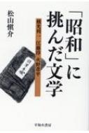 「昭和」に挑んだ文学 横光利一・江藤淳・火野葦平/不知火書房/松山愼介（単行本） 楽天ブックス: 「昭和」に挑んだ文学 - 横光利一・江藤淳・火野