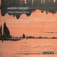 キャシディ、アーロン（1976-）/A Way Of Making Ghosts： Cassidy / Ensemble Musikfabrik Nawri / Elision Jack Q Line