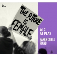 ピアノ作品集/Sarah Cahill： The Future Is Female Vol.3-at Play