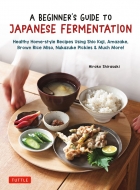A Beginner's Guide To Japanese Fermentation Healthy Home-style Recipes Using Shio Koji, Amazake, Brown Rice Miso, Nukazuke Pickl