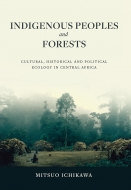 市川光雄/Indigenous Peoples And Forests Cultural Historical And Political Ecology In Central Africa