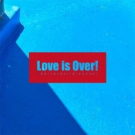 Love Is Over!