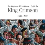 Condensed 21st Century Guide To King Crimson: 1969-2003