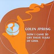 Colin Spring/How I Came To Cry These Tearsof Cool