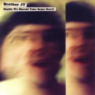 Brother Jt/Maybe We Should Take Some More