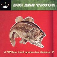 Big Ass Truck/Who Let You In Here