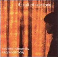 Cult Of Sue Todd/Nothing Noteworthy Happened Today