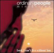 Ordinary Peoples Ministries/Lord I Can't Live Without You