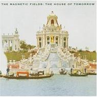 Magnetic Fields/House Of Tomorrow