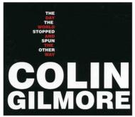 Colin Gilmore/Day The World Stopped  Spun The Other Way