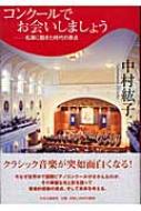 コンクールでお会いしましょう 名演に飽きた時代の原点 : 中村紘子