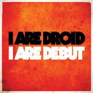 I Are Droid/I Are Debut