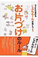 お片づけのルール 子どもが変わる「じぶんルール」の育て方 : 高取