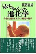 西原克成/「赤ちゃん」の進化学 子供を病気にしない育児の科学