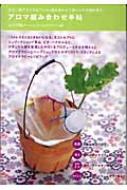 アロマ組み合わせ手帖 少ない数のオイルをアレコレ組み合わせて体と心の不調を癒す 地球丸からだブックス 吉川千明 Hmv Books Online