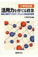 小学校社会 活用力を育てる授業 体験と言葉でつくるワークショップ型