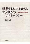 戦後日本におけるアメリカのソフト・パワー 半永久的依存の起源 : 松田