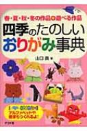 四季のたのしいおりがみ事典 春・夏・秋・冬の作品+遊べる作品 : 山口 