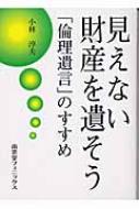 見えない財産を遺そう 「倫理遺言」のすすめ : 小林淳夫(1957