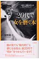 20代で女を磨く本 一週間で 素敵な変化 を起こす50のヒント 浅野裕子 Hmv Books Online 9784837920458