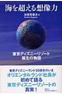 海を超える想像力 東京ディズニーリゾート誕生の物語 : 加賀見俊夫