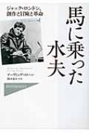 馬に乗った水夫 ジャック・ロンドン、創作と冒険と革命 ハヤカワ・ノン