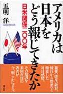 アメリカは日本をどう報じてきたか 日米関係二〇〇年 : 五明洋 