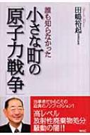 誰も知らなかった小さな町の 原子力戦争 田嶋裕起 Hmv Books Online