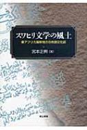 スワヒリ文学の風土 東アフリカ海岸地方の言語文化誌 : 宮本正興