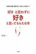好き と言わずに 好き と言ってもらえる本 大好きな彼に振り向いてほしいあなたへ 浅海著 Hmv Books Online